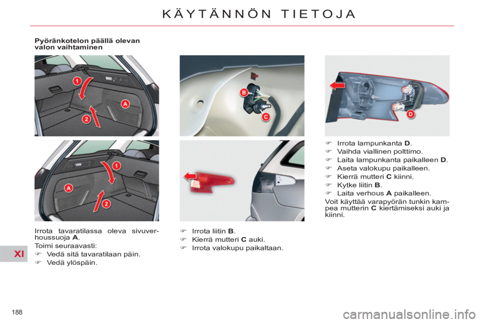 CITROEN C5 2014  Omistajan Käsikirjat (in Finnish) XI
188 
KÄYTÄNNÖN TIETOJA
   
Pyöränkotelon päällä olevan 
valon vaihtaminen 
  Irrota tavaratilassa oleva sivuver-
houssuoja  A 
. 
  Toimi seuraavasti: 
   
 
�) 
  Vedä sitä tavaratilaan 