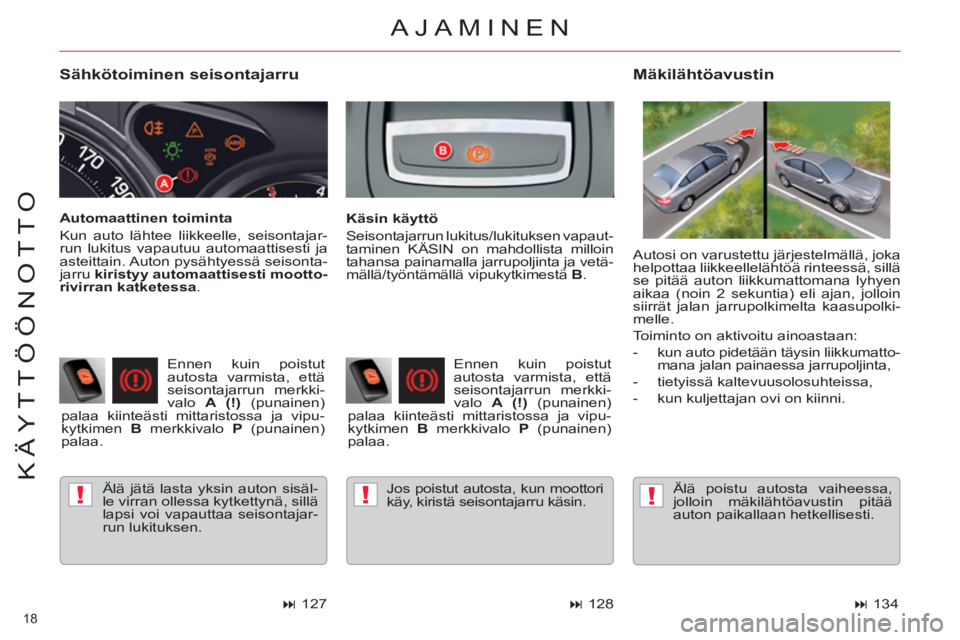 CITROEN C5 2014  Omistajan Käsikirjat (in Finnish) !!!
18 
KÄYTTÖÖNOTTO
   
Sähkötoiminen seisontajarru 
 
Älä jätä lasta yksin auton sisäl-
le virran ollessa kytkettynä, sillä 
lapsi voi vapauttaa seisontajar-
run lukituksen.  
 
 
Mäkil