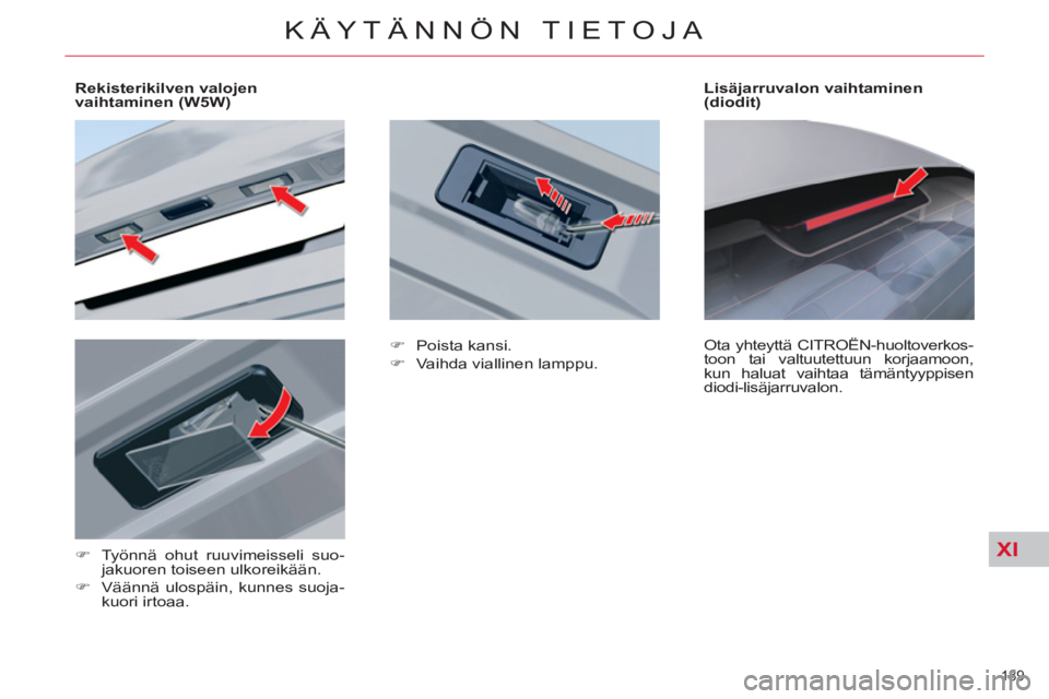 CITROEN C5 2014  Omistajan Käsikirjat (in Finnish) XI
189 
KÄYTÄNNÖN TIETOJA
   
 
 
 
 
 
 
Rekisterikilven valojen 
vaihtaminen (W5W)  
   
 
�) 
  Työnnä ohut ruuvimeisseli suo-
jakuoren toiseen ulkoreikään. 
   
�) 
  Väännä ulospäin, k
