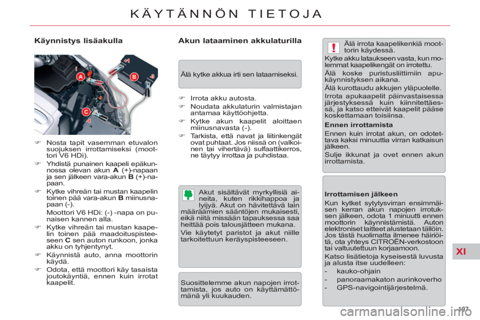 CITROEN C5 2014  Omistajan Käsikirjat (in Finnish) XI
!
197 
KÄYTÄNNÖN TIETOJA
   
Käynnistys lisäakulla 
 
 
 
�) 
  Nosta tapit vasemman etuvalon 
suojuksen irrottamiseksi (moot-
tori V6 HDi). 
   
�) 
  Yhdistä punainen kaapeli epäkun-
nossa