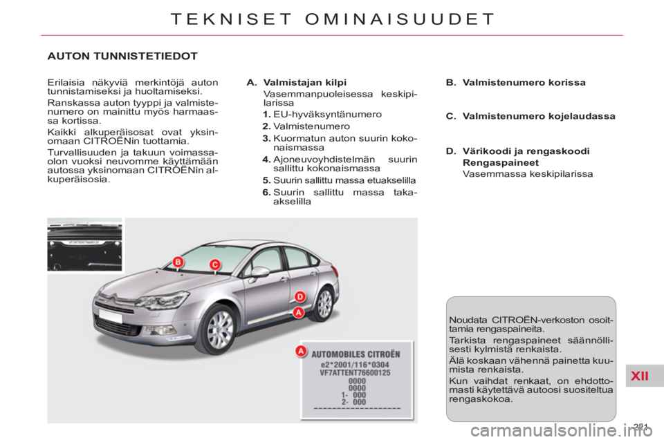 CITROEN C5 2014 Omistajan Käsikirjat (in Finnish) XII
221
TEKNISET OMINAISUUDET
AUTON TUNNISTETIEDOT
Erilaisia näkyviä merkintöjä auton
tunnistamiseksi ja huoltamiseksi.
Ranskassa auton tyyppi ja valmiste-
numero on mainittu myös harmaas- CITROEN C5 2014 Omistajan Käsikirjat (in Finnish) XII
221
TEKNISET OMINAISUUDET
AUTON TUNNISTETIEDOT
Erilaisia näkyviä merkintöjä auton
tunnistamiseksi ja huoltamiseksi.
Ranskassa auton tyyppi ja valmiste-
numero on mainittu myös harmaas-