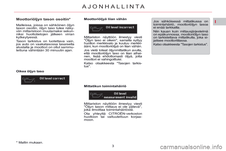 CITROEN C5 2014 Omistajan Käsikirjat (in Finnish) I
AJONHALLINTA
3
*
Mallin mukaan
.
Moottoriöljyn tason osoitin *
Malleissa, joissa on sähköinen öljyn
tason osoitin, öljyn taso tulee näky-
viin mittaristoo CITROEN C5 2014 Omistajan Käsikirjat (in Finnish) I
AJONHALLINTA
3
*
Mallin mukaan
.
Moottoriöljyn tason osoitin *
Malleissa, joissa on sähköinen öljyn
tason osoitin, öljyn taso tulee näky-
viin mittaristoo