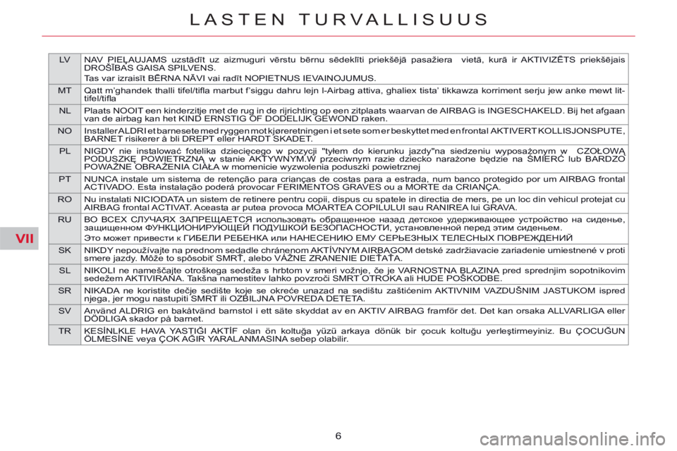 CITROEN C5 2014 Omistajan Käsikirjat (in Finnish) VII
LV NAV PIEĻAUJAMS uzstādīt uz aizmuguri vērstu bērnu sēdeklīti priekšējā pasažiera vietā, kurā ir AKTIVIZĒTS priekšējais
DROŠĪBAS GAISA SPILVENS.
Tas var izraisīt BĒRNA NĀVI CITROEN C5 2014 Omistajan Käsikirjat (in Finnish) VII
LV NAV PIEĻAUJAMS uzstādīt uz aizmuguri vērstu bērnu sēdeklīti priekšējā pasažiera vietā, kurā ir AKTIVIZĒTS priekšējais
DROŠĪBAS GAISA SPILVENS.
Tas var izraisīt BĒRNA NĀVI
