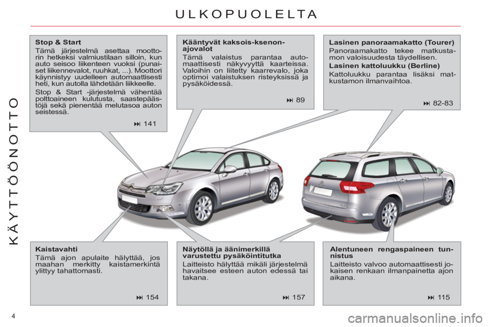 CITROEN C5 2014  Omistajan Käsikirjat (in Finnish) 4 
KÄYTTÖÖNOTTO
ULKOPUOL E LTA 
   
Stop & Start 
 
  Tämä järjestelmä asettaa mootto-
rin hetkeksi valmiustilaan silloin, kun 
auto seisoo liikenteen vuoksi (punai-
set liikennevalot, ruuhkat,