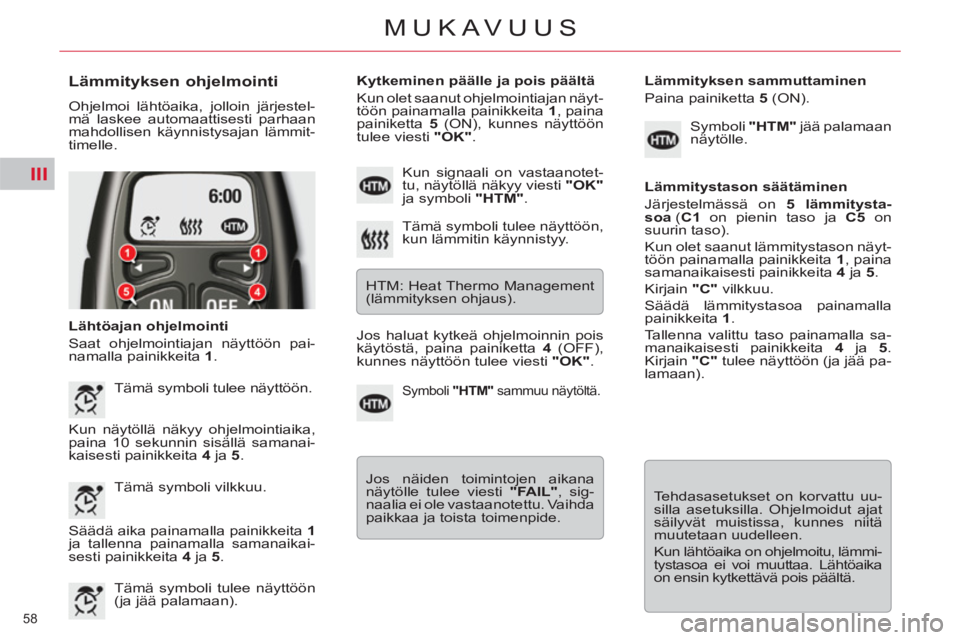 CITROEN C5 2014  Omistajan Käsikirjat (in Finnish) III
58 
MUKAVUUS
   
Lämmityksen ohjelmointi 
 
Ohjelmoi lähtöaika, jolloin järjestel-
mä laskee automaattisesti parhaan 
mahdollisen käynnistysajan lämmit-
timelle. 
   
Lähtöajan ohjelmoint