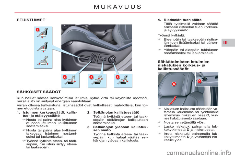 CITROEN C5 2014 Omistajan Käsikirjat (in Finnish) III
61
MUKAVUUS
ETUISTUIMET
SÄHKÖISET SÄÄDÖT
Kun haluat säätää sähkötoimisia istuimia, kytke virta tai käynnistä moottori,
mikäli auto on siirtynyt energian säästötilaan.
Vir CITROEN C5 2014 Omistajan Käsikirjat (in Finnish) III
61
MUKAVUUS
ETUISTUIMET
SÄHKÖISET SÄÄDÖT
Kun haluat säätää sähkötoimisia istuimia, kytke virta tai käynnistä moottori,
mikäli auto on siirtynyt energian säästötilaan.
Vir