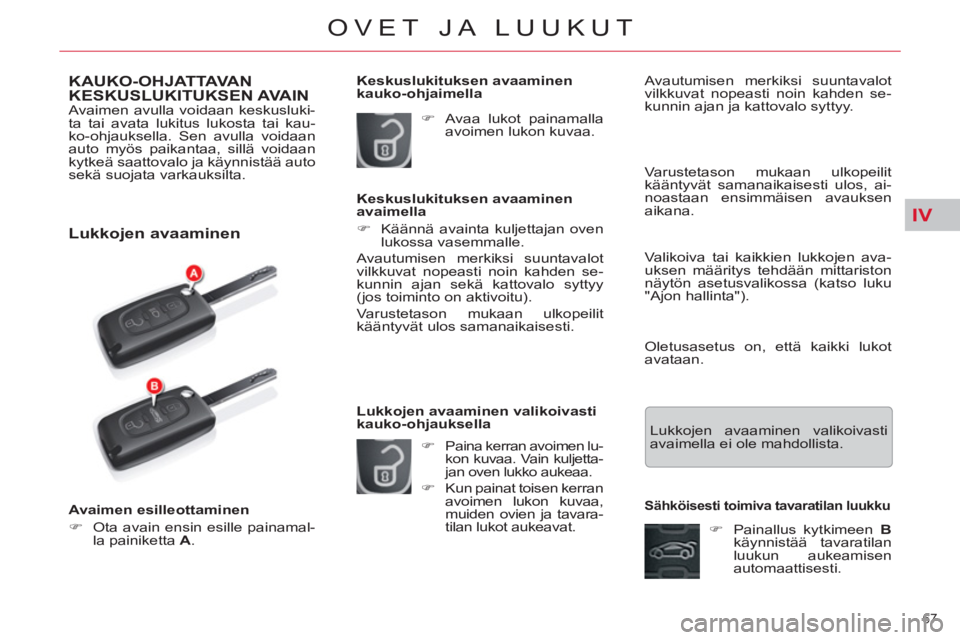 CITROEN C5 2014  Omistajan Käsikirjat (in Finnish) IV
67 
OVET JA LUUKUT
KAUKO-OHJATTAVAN 
KESKUSLUKITUKSEN AVAIN 
  Avaimen avulla voidaan keskusluki-
ta tai avata lukitus lukosta tai kau-
ko-ohjauksella. Sen avulla voidaan 
auto myös paikantaa, sil