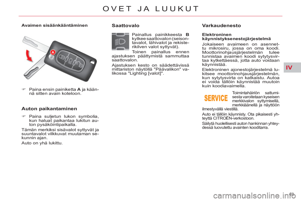 CITROEN C5 2014  Omistajan Käsikirjat (in Finnish) IV
69 
OVET JA LUUKUT
   
 
�) 
  Paina ensin painiketta  A 
 ja kään-
nä sitten avain koteloon.  
 
 
 
 
 
 
 
 
 
Auton paikantaminen 
 
 
 
�) 
 Paina suljetun lukon symbolia, 
kun haluat paika