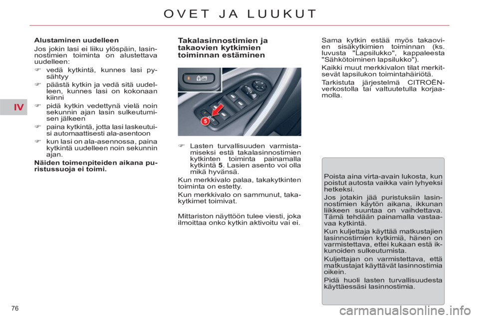 CITROEN C5 2014  Omistajan Käsikirjat (in Finnish) IV
76 
OVET JA LUUKUT
   
Alustaminen uudelleen 
  Jos jokin lasi ei liiku ylöspäin, lasin-
nostimien toiminta on alustettava 
uudelleen: 
   
 
�) 
 vedä kytkintä, kunnes lasi py-
sähtyy 
   
�)
