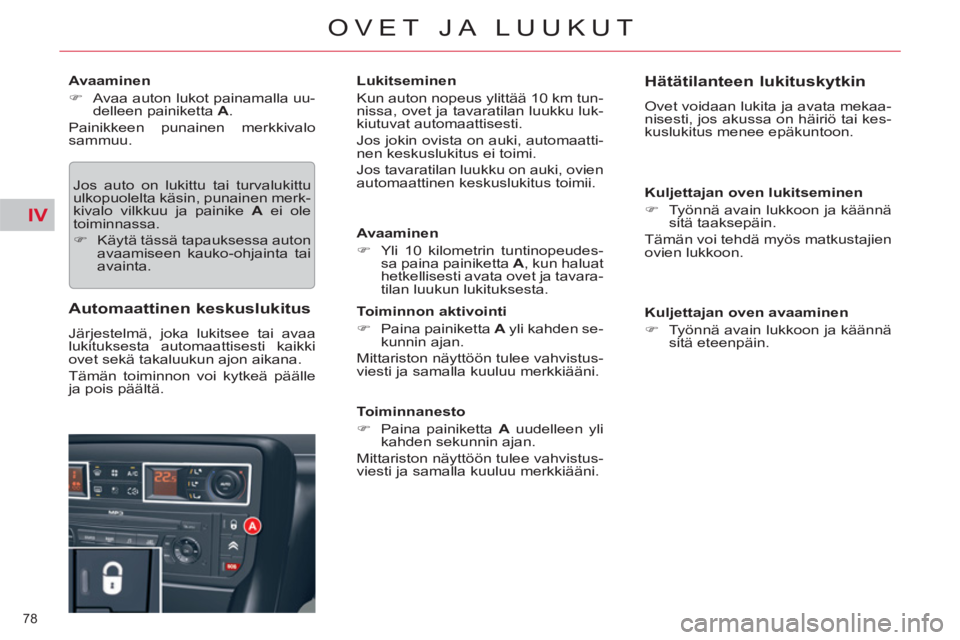 CITROEN C5 2014  Omistajan Käsikirjat (in Finnish) IV
78 
OVET JA LUUKUT
   
Avaaminen 
   
 
�) 
  Avaa auton lukot painamalla uu-
delleen painiketta  A 
.  
  Painikkeen punainen merkkivalo 
sammuu. 
  Jos auto on lukittu tai turvalukittu 
ulkopuole
