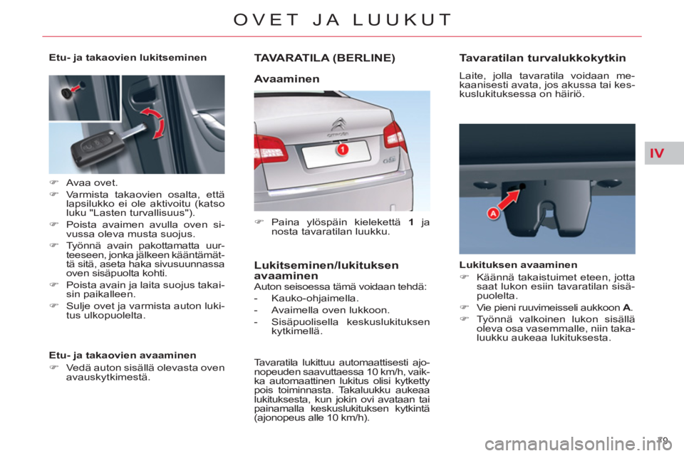 CITROEN C5 2014  Omistajan Käsikirjat (in Finnish) IV
79 
OVET JA LUUKUT
TAVARATILA (BERLINE) 
   
 
�) 
 Paina ylöspäin kielekettä  1 
 ja 
nosta tavaratilan luukku.  
 
  Auton seisoessa tämä voidaan tehdä: 
   
 
-  Kauko-ohjaimella. 
   
-  