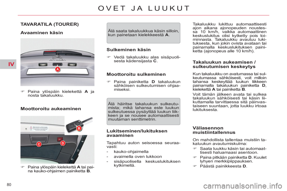 CITROEN C5 2014  Omistajan Käsikirjat (in Finnish) IV
80 
OVET JA LUUKUT
   
Moottoroitu aukeaminen 
TAVARATILA (TOURER) 
   
Avaaminen käsin 
 
 
 
�) 
 Paina ylöspäin kielekettä  A 
 ja 
nosta takaluukku.  
 
   
 
�) 
  Paina ylöspäin kieleke