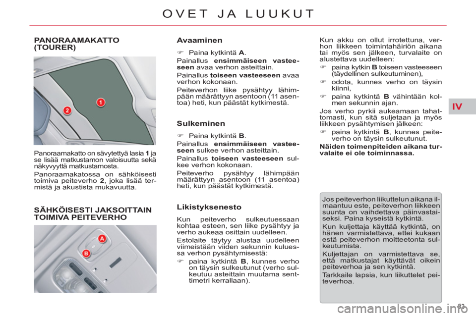 CITROEN C5 2014  Omistajan Käsikirjat (in Finnish) IV
83 
OVET JA LUUKUT
PANORAAMAKATTO(TOURER) 
  Panoraamakatto on sävytettyä lasia  1 
 ja 
se lisää matkustamon valoisuutta sekä 
näkyvyyttä matkustamosta. 
  Panoraamakatossa on sähköisesti
