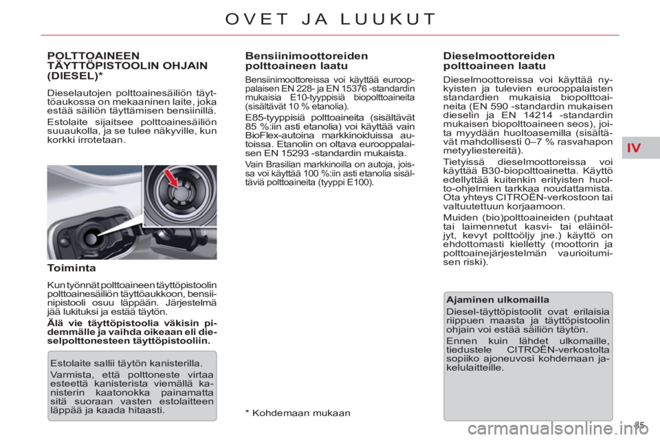 CITROEN C5 2014  Omistajan Käsikirjat (in Finnish) IV
85 
OVET JA LUUKUT
   
 
 
 
 
 
 
 
 
 
Bensiinimoottoreiden 
polttoaineen laatu 
   
Bensiinimoottoreissa voi käyttää euroop-
palaisen EN 228- ja EN 15376 -standardin 
mukaisia E10-tyyppisiä 