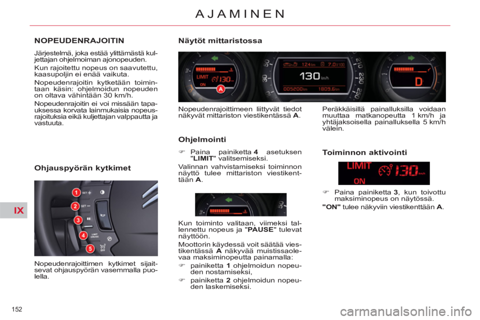 CITROEN C5 2012  Omistajan Käsikirjat (in Finnish) IX
152 
AJAMINEN
NOPEUDENRAJOITIN 
  Järjestelmä, joka estää ylittämästä kul-
jettajan ohjelmoiman ajonopeuden. 
  Kun rajoitettu nopeus on saavutettu, 
kaasupoljin ei enää vaikuta. 
  Nopeud