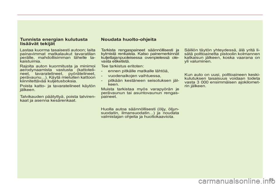 CITROEN C5 2012  Omistajan Käsikirjat (in Finnish) 25 
   
Tunnista energian kulutusta 
lisäävät tekijät 
   
Lastaa kuorma tasaisesti autoon; laita 
painavimmat matkalaukut tavaratilan 
perälle, mahdollisimman lähelle ta-
kaistuimia. 
  Rajoita