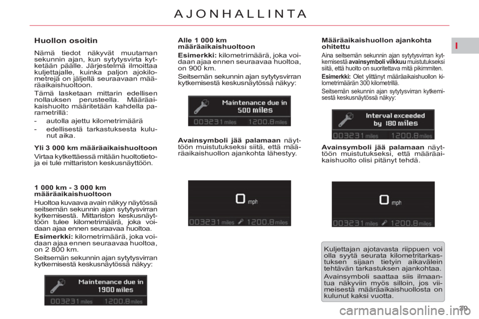 CITROEN C5 2012  Omistajan Käsikirjat (in Finnish) I
39 
AJONHALLINTA
   
 
 
 
 
 
Huollon osoitin 
 
Nämä tiedot näkyvät muutaman 
sekunnin ajan, kun sytytysvirta kyt-
ketään päälle. Järjestelmä ilmoittaa 
kuljettajalle, kuinka paljon ajok
