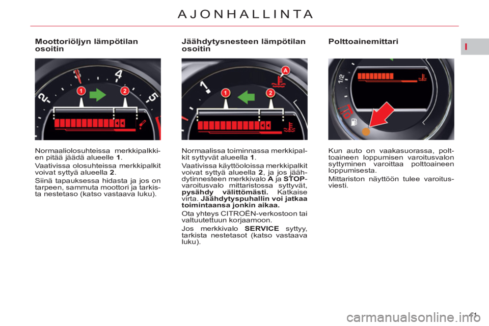 CITROEN C5 2012  Omistajan Käsikirjat (in Finnish) I
41 
AJONHALLINTA
   
 
 
 
 
 
 
 
 
 
 
 
 
 
 
Moottoriöljyn lämpötilan 
osoitin 
  Normaaliolosuhteissa merkkipalkki-
en pitää jäädä alueelle  1 
. 
  Vaativissa olosuhteissa merkkipalkit