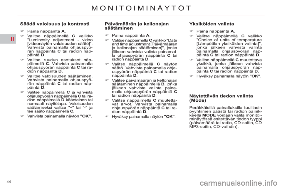 CITROEN C5 2012  Omistajan Käsikirjat (in Finnish) II
44 
MONITOIMINÄYTÖT
   
Säädä valoisuus ja kontrasti 
 
 
 
�) 
  Paina näppäintä  A 
. 
   
�) 
 Valitse näppäimellä  C 
 valikko 
"Luminosity adjustment - video 
[videonäytön valoisu