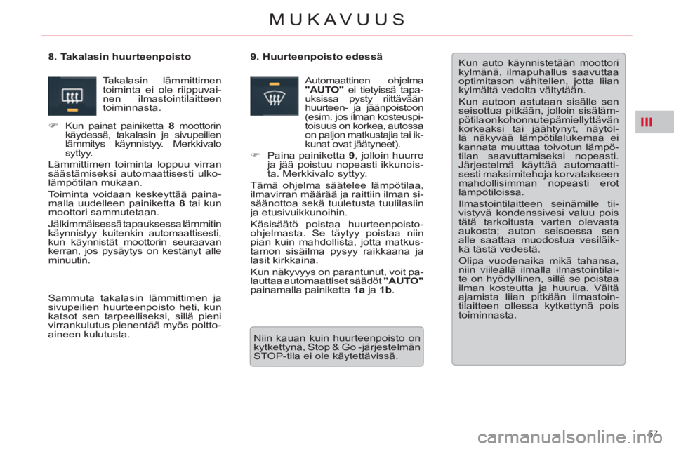 CITROEN C5 2012  Omistajan Käsikirjat (in Finnish) III
57 
MUKAVUUS
  Kun auto käynnistetään moottori 
kylmänä, ilmapuhallus saavuttaa 
optimitason vähitellen, jotta liian 
kylmältä vedolta vältytään. 
  Kun autoon astutaan sisälle sen 
se