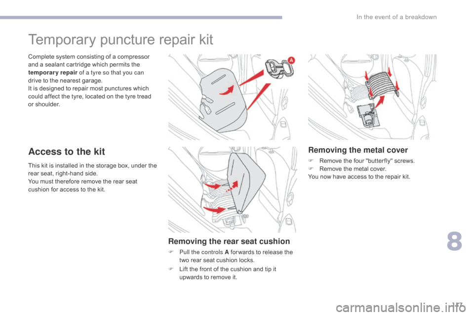 Citroen C ZERO RHD 2017 1.G Owners Manual 117
This kit is installed in the storage box, under the 
rear seat, right-hand side.
You must therefore remove the rear seat 
cushion for access to the kit. Complete system consisting of a compressor 