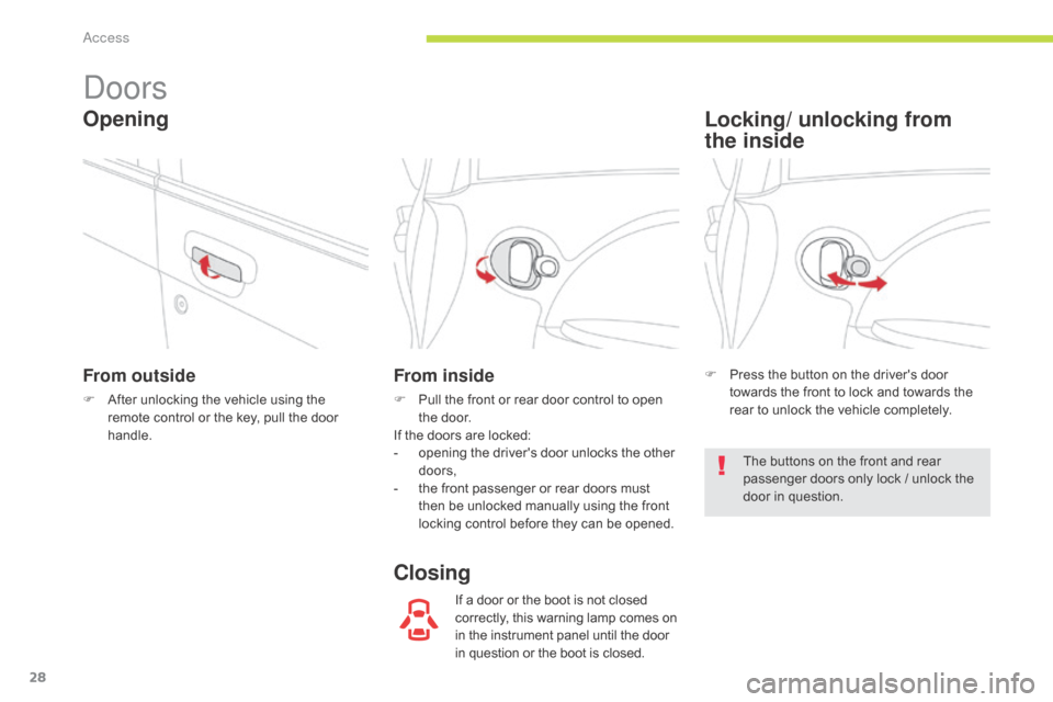 Citroen C ZERO RHD 2017 1.G Owners Guide 28
Doors
From outside
F After unlocking the vehicle using the remote control or the key, pull the door 
handle.
From inside
F Pull the front or rear door control to open the door.
If the doors are loc
