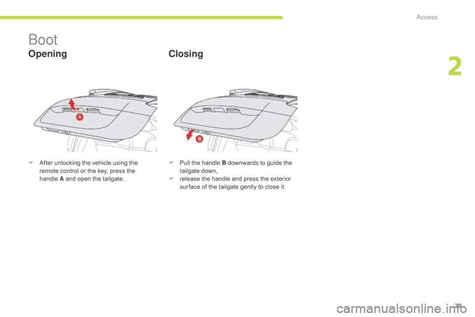 Citroen C ZERO RHD 2017 1.G Owners Guide 29
Boot
Opening
F After unlocking the vehicle using the remote control or the key, press the 
handle
 A

 and open the tailgate. F
 P ull the handle B downwards to guide the 
tailgate down,
F
 
r
 ele