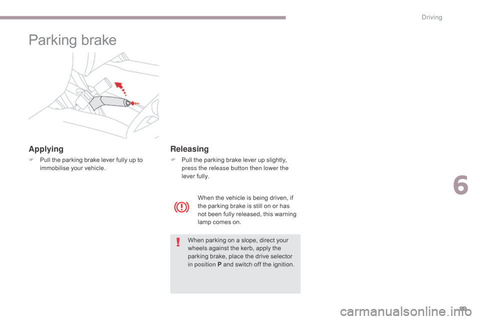 Citroen C ZERO RHD 2017 1.G Owners Manual 89
Parking brake
Applying
F Pull the parking brake lever fully up to immobilise your vehicle.
When parking on a slope, direct your 
wheels against the kerb, apply the 
parking brake, place the drive s