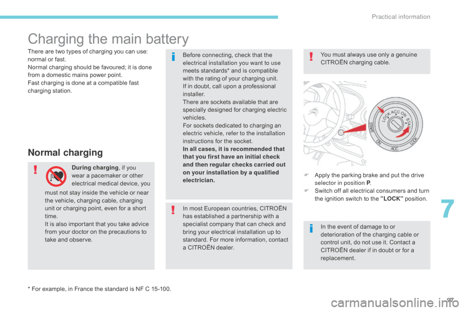 Citroen C ZERO RHD 2017 1.G Owners Manual 97
Charging the main battery
Normal charging
During charging, if you 
wear a pacemaker or other 
electrical medical device, you  F
 A pply the parking brake and put the drive 
selector in position P .