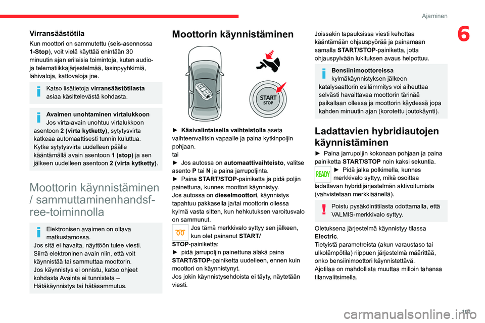 CITROEN C5 AIRCROSS 2022  Omistajan Käsikirjat (in Finnish) 101
Ajaminen
6Virransäästötila
Kun moottori on sammutettu (seis-asennossa 
1-Stop), voit vielä käyttää enintään 30 
minuutin ajan erilaisia toimintoja, kuten audio- 
ja telematiikkajärjestel