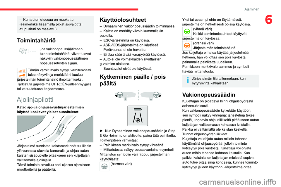 CITROEN C5 AIRCROSS 2022  Omistajan Käsikirjat (in Finnish) 131
Ajaminen
6– Kun auton etuosaa on muokattu 
(esimerkiksi lisäämällä pitkät ajovalot tai 
etupuskuri on maalattu).
Toimintahäiriö
Jos vakionopeussäätimeen 
tulee toimintahäiriö, viivat 
