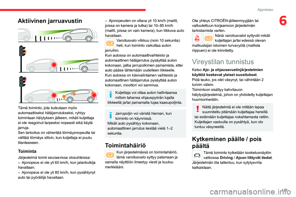 CITROEN C5 AIRCROSS 2022  Omistajan Käsikirjat (in Finnish) 137
Ajaminen
6Aktiivinen jarruavustin 
 
Tämä toiminto, jota kutsutaan myös 
automaattiseksi hätäjarrutukseksi, ryhtyy 
toimintaan hälytyksen jälkeen, mikäli kuljettaja 
ei ole reagoinut tarpe