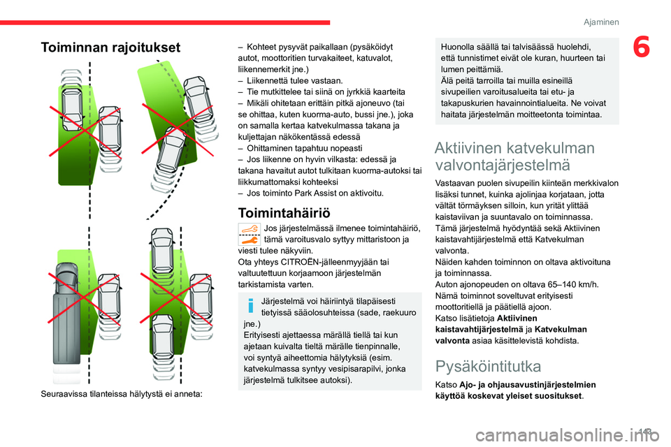 CITROEN C5 AIRCROSS 2022  Omistajan Käsikirjat (in Finnish) 143
Ajaminen
6Toiminnan rajoitukset 
 
 
 
Seuraavissa tilanteissa hälytystä ei anneta:
– Kohteet pysyvät paikallaan (pysäköidyt 
autot, moottoritien turvakaiteet, katuvalot, 
liikennemerkit jn