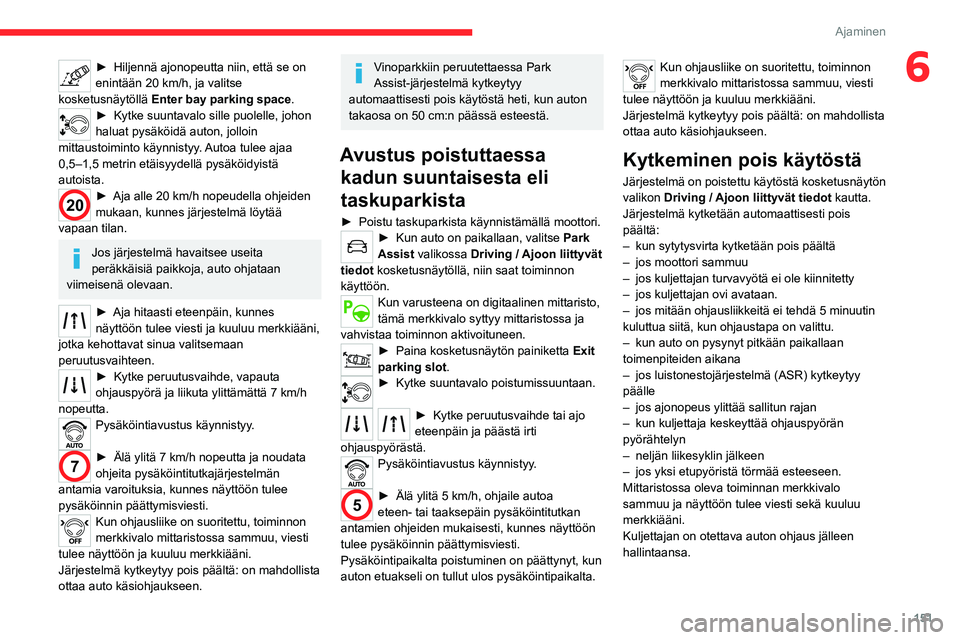 CITROEN C5 AIRCROSS 2022  Omistajan Käsikirjat (in Finnish) 151
Ajaminen
6►  Hiljennä ajonopeutta niin, että se on enintään 20  km/h, ja valitse 
kosketusnäytöllä  Enter bay parking space.
►  Kytke suuntavalo sille puolelle, 