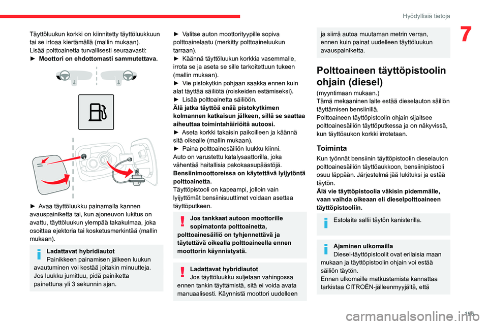 CITROEN C5 AIRCROSS 2022  Omistajan Käsikirjat (in Finnish) 155
Hyödyllisiä tietoja
7Täyttöluukun korkki on kiinnitetty täyttöluukkuun 
tai se irtoaa kiertämällä (mallin mukaan).
Lisää polttoainetta turvallisesti seuraavasti:
► Moottori on ehdot