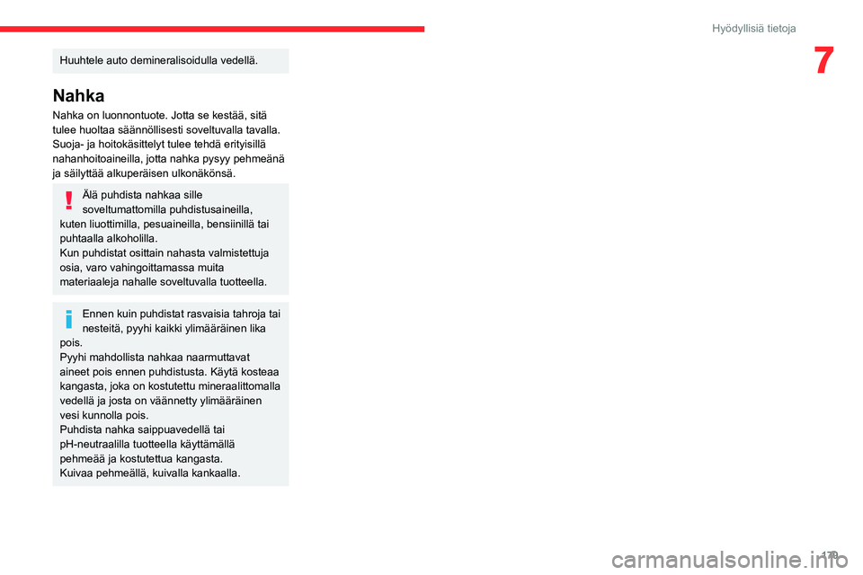 CITROEN C5 AIRCROSS 2022  Omistajan Käsikirjat (in Finnish) 179
Hyödyllisiä tietoja
7Huuhtele auto demineralisoidulla vedellä.
Nahka
Nahka on luonnontuote. Jotta se kestää, sitä 
tulee huoltaa säännöllisesti soveltuvalla tavalla.
Suoja- ja hoitokäsit