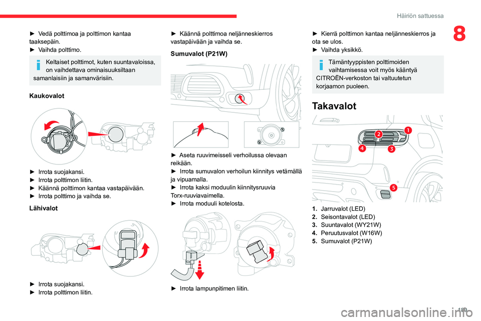 CITROEN C5 AIRCROSS 2022  Omistajan Käsikirjat (in Finnish) 189
Häiriön sattuessa
8►  Vedä polttimoa ja polttimon kantaa taaksepäin.
► Vaihda   polttimo.
Keltaiset polttimot, kuten suuntavaloissa, 
on vaihdettava ominaisuuksiltaan 
sama