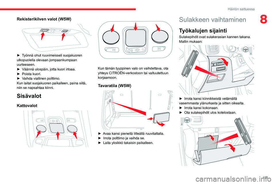 CITROEN C5 AIRCROSS 2022  Omistajan Käsikirjat (in Finnish) 191
Häiriön sattuessa
8Rekisterikilven valot (W5W) 
 
►  Työnnä ohut ruuvimeisseli suojakuoren ulkopuolella olevaan jompaankumpaan 
uurteeseen.
► Väännä   ulospäin,   jotta