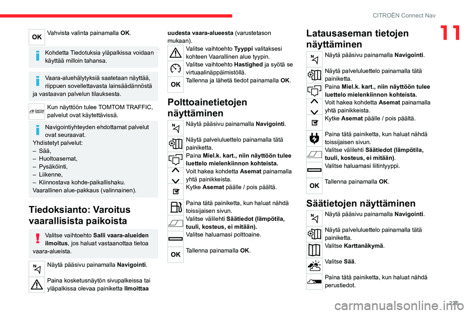 CITROEN C5 AIRCROSS 2022  Omistajan Käsikirjat (in Finnish) 235
CITROËN Connect Nav
11Vahvista valinta painamalla OK. 
Kohdetta Tiedotuksia yläpalkissa voidaan 
käyttää milloin tahansa.
Vaara-aluehälytyksiä saatetaan näyttää, 
riippuen sovellettavast