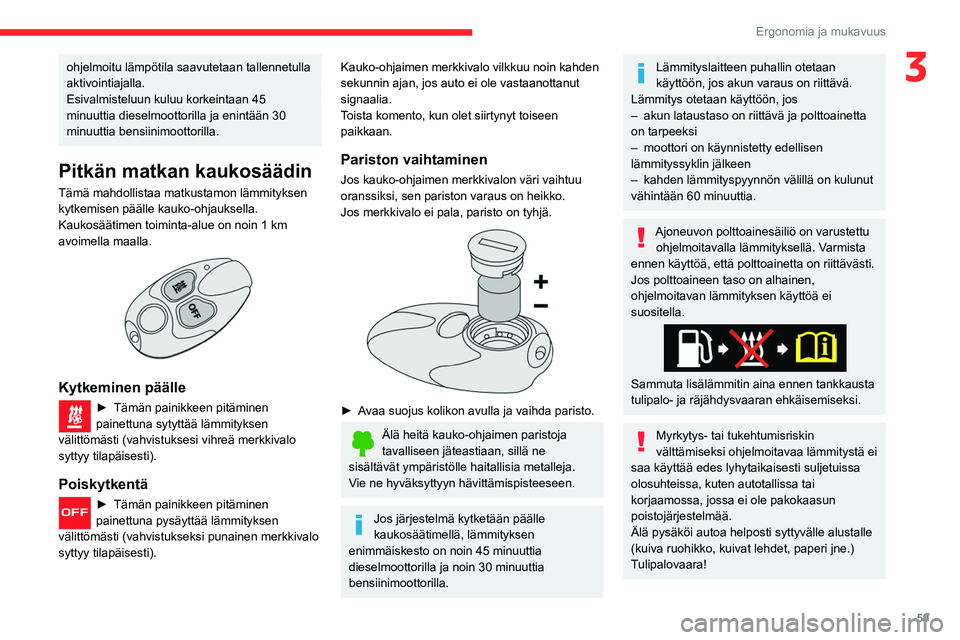 CITROEN C5 AIRCROSS 2022  Omistajan Käsikirjat (in Finnish) 59
Ergonomia ja mukavuus
3ohjelmoitu lämpötila saavutetaan tallennetulla 
aktivointiajalla.
Esivalmisteluun kuluu korkeintaan 45 
minuuttia dieselmoottorilla ja enintään 30 
minuuttia bensiinimoot