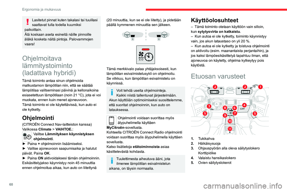 CITROEN C5 AIRCROSS 2022  Omistajan Käsikirjat (in Finnish) 60
Ergonomia ja mukavuus
Lasitetut pinnat kuten takalasi tai tuulilasi 
saattavat tulla todella kuumiksi 
paikoittain.
Älä koskaan aseta esineitä näille pinnoille 
äläkä kosketa näitä pintoja
