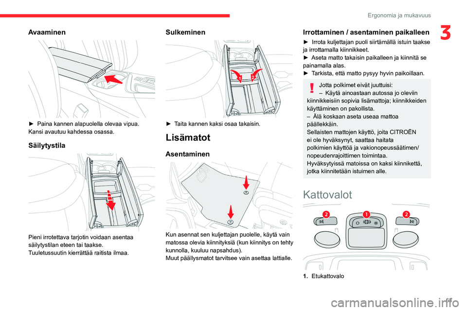 CITROEN C5 AIRCROSS 2022  Omistajan Käsikirjat (in Finnish) 63
Ergonomia ja mukavuus
3Avaaminen 
 
►  Paina kannen alapuolella olevaa vipua.
Kansi avautuu kahdessa osassa.
Säilytystila 
 
Pieni irrotettava tarjotin voidaan asentaa 
säilytystilan 