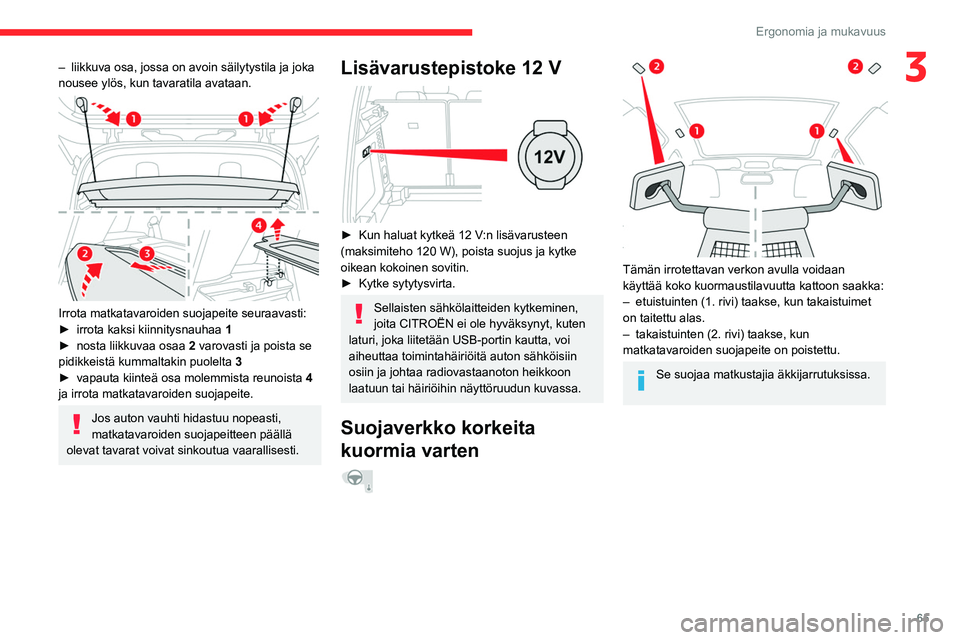 CITROEN C5 AIRCROSS 2022  Omistajan Käsikirjat (in Finnish) 65
Ergonomia ja mukavuus
3– liikkuva osa, jossa on avoin säilytystila ja joka 
nousee ylös, kun tavaratila avataan.
 
 
Irrota matkatavaroiden suojapeite seuraavasti:
►  irrota   kaksi   k