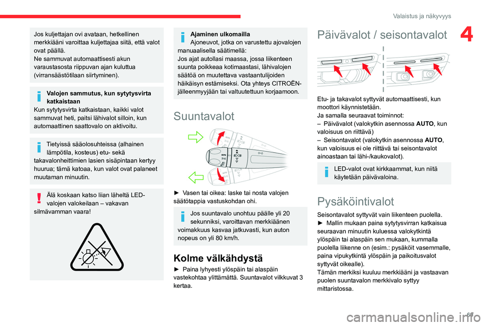 CITROEN C5 AIRCROSS 2022  Omistajan Käsikirjat (in Finnish) 69
Valaistus ja näkyvyys
4Jos kuljettajan ovi avataan, hetkellinen 
merkkiääni varoittaa kuljettajaa siitä, että valot 
ovat päällä.
Ne sammuvat automaattisesti akun 
varaustasosta riippuvan a