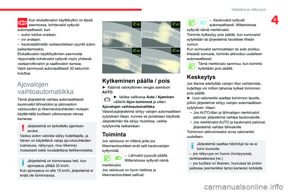 CITROEN C5 AIRCROSS 2022  Omistajan Käsikirjat (in Finnish) 71
Valaistus ja näkyvyys
4Kun etukattovalon käyttökytkin on tässä 
asennossa, kohdevalot syttyvät 
automaattisesti, kun:
–
 
auton lukitus avataan.
–

 
ovi avataan.
–

 
kaukosäätimelt