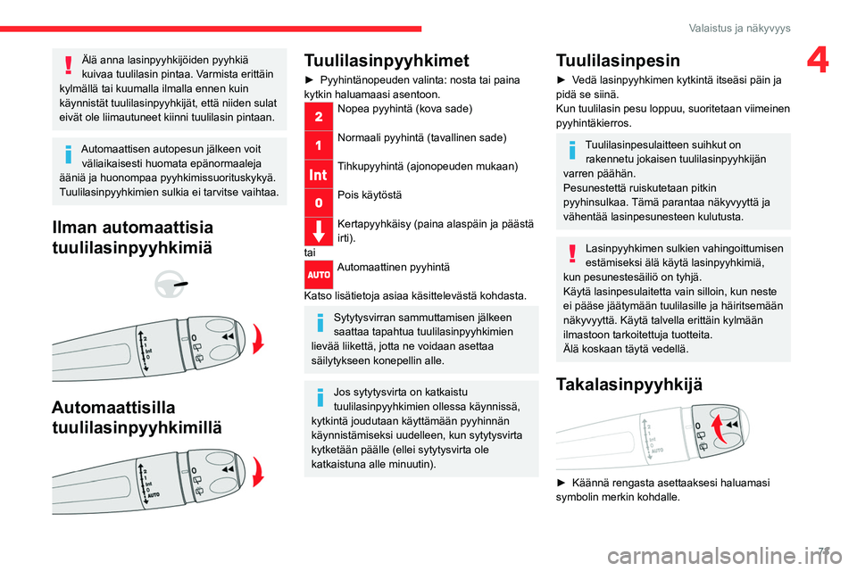 CITROEN C5 AIRCROSS 2022  Omistajan Käsikirjat (in Finnish) 73
Valaistus ja näkyvyys
4Älä anna lasinpyyhkijöiden pyyhkiä 
kuivaa tuulilasin pintaa. Varmista erittäin 
kylmällä tai kuumalla ilmalla ennen kuin 
käynnistät tuulilasinpyyhkijät, että ni