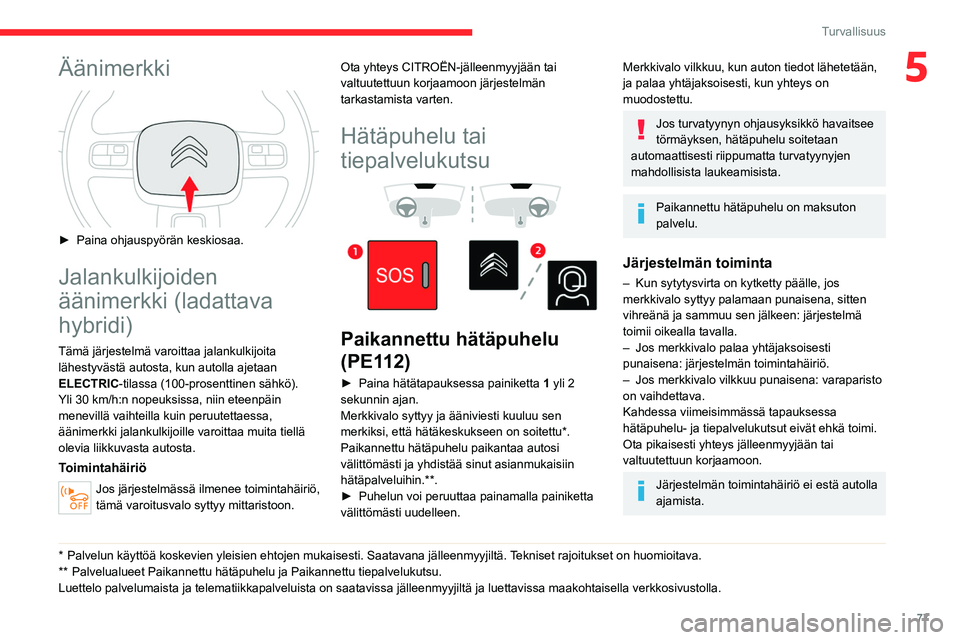 CITROEN C5 AIRCROSS 2022  Omistajan Käsikirjat (in Finnish) 77
Turvallisuus
5Äänimerkki 
 
►  Paina ohjauspyörän keskiosaa.
Jalankulkijoiden 
äänimerkki (ladattava 
hybridi)
Tämä järjestelmä varoittaa jalankulkijoita lähestyvästä autosta, 