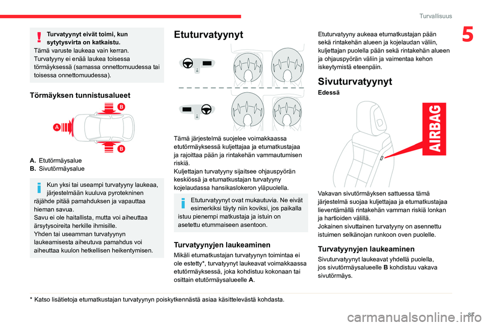 CITROEN C5 AIRCROSS 2022  Omistajan Käsikirjat (in Finnish) 87
Turvallisuus
5Turvatyynyt eivät toimi, kun 
sytytysvirta on katkaistu.
Tämä varuste laukeaa vain kerran. 
Turvatyyny ei enää laukea toisessa 
törmäyksessä (samassa onnettomuudessa tai 
tois