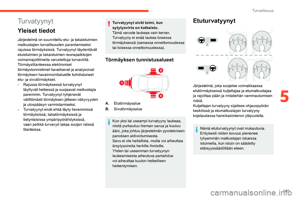 CITROEN C5 AIRCROSS 2020 Omistajan Käsikirjat (in Finnish) 101
Tu r v a t y y n y t
Yleiset tiedot
Järjestelmä on suunniteltu etu- ja takaistuimien
matkustajien turvallisuuden parantamiseksi
rajuissa törmäyksissä. Turvatyynyt täydentävät
etuistuimi CITROEN C5 AIRCROSS 2020 Omistajan Käsikirjat (in Finnish) 101
Tu r v a t y y n y t
Yleiset tiedot
Järjestelmä on suunniteltu etu- ja takaistuimien
matkustajien turvallisuuden parantamiseksi
rajuissa törmäyksissä. Turvatyynyt täydentävät
etuistuimi