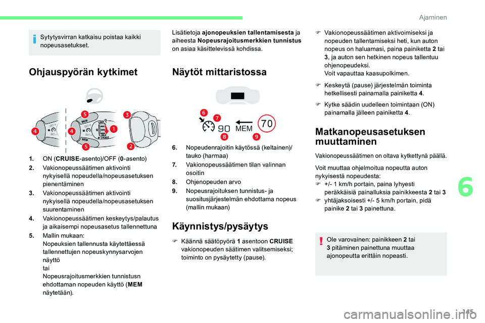CITROEN C5 AIRCROSS 2020  Omistajan Käsikirjat (in Finnish) 145
Ohjauspyörän kytkimet
1.ON (CRUISE -asento)/OFF ( 0-asento)
2. Vakionopeussäätimen aktivointi 
nykyisellä nopeudella/nopeusasetuksen 
pienentäminen
3. Vakionopeussäätimen aktivointi 
nykyi